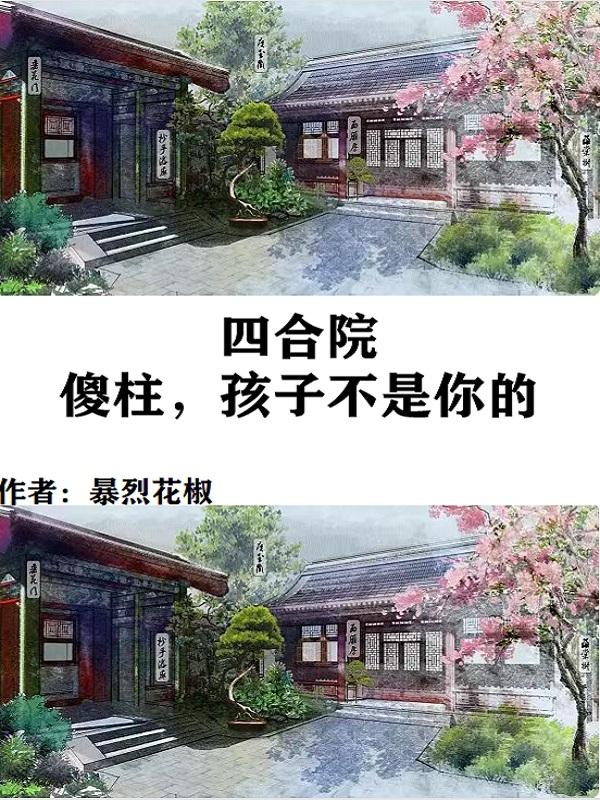 四合院：傻柱，孩子不是你的